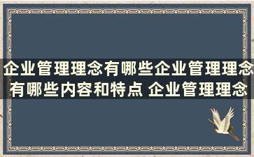 企业管理理念有哪些企业管理理念有哪些内容和特点 企业管理理念是什么